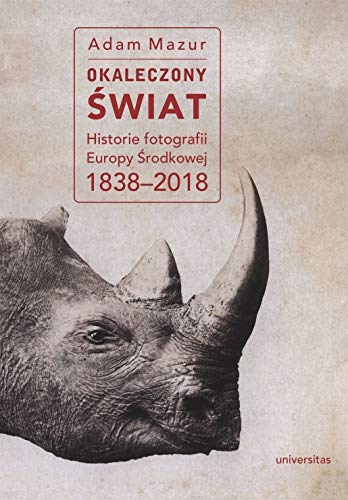 Grafika produktu: Okaleczony świat. Historie fotografii Europy Środkowej 1838-2018